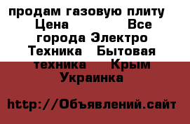 продам газовую плиту. › Цена ­ 10 000 - Все города Электро-Техника » Бытовая техника   . Крым,Украинка